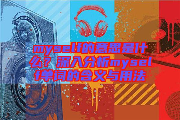 myself的意思是什么？深入分析myself單詞的含義與用法