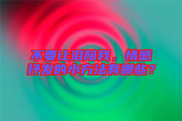 不要讓淚陪我，情感抒發(fā)的小方法有哪些？