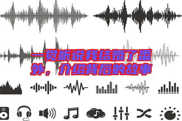 一覺(jué)聽(tīng)說(shuō)我結(jié)婚了番外，介紹背后的故事