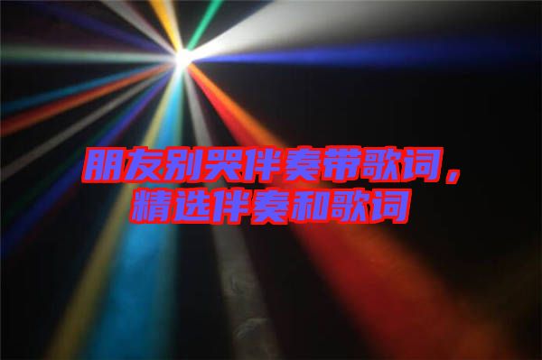 朋友別哭伴奏帶歌詞，精選伴奏和歌詞