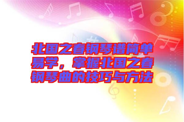 北國之春鋼琴譜簡單易學，掌握北國之春鋼琴曲的技巧與方法
