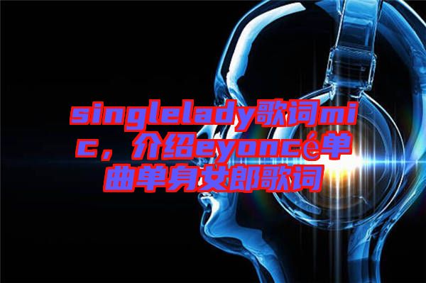 singlelady歌詞mic，介紹eyoncé單曲單身女郎歌詞