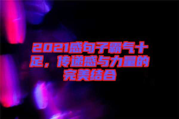 2021感句子霸氣十足，傳遞感與力量的完美結合