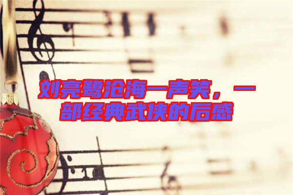 劉亮鷺滄海一聲笑，一部經(jīng)典武俠的后感