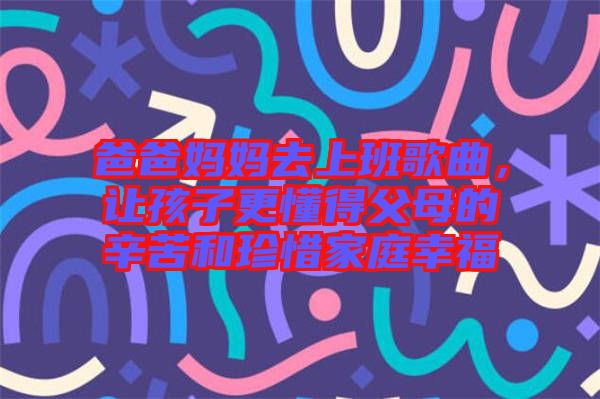 爸爸媽媽去上班歌曲，讓孩子更懂得父母的辛苦和珍惜家庭幸福