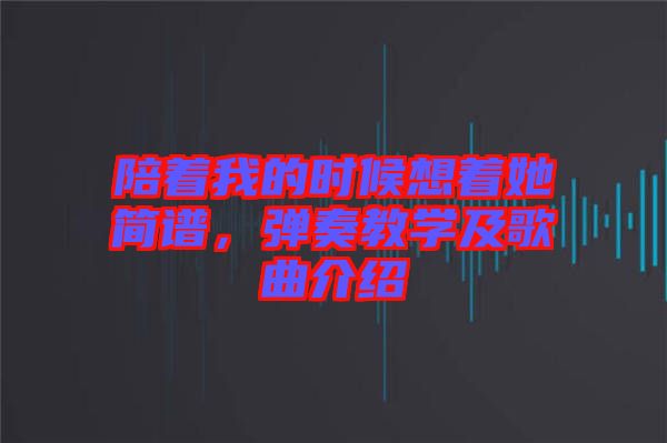 陪著我的時候想著她簡譜，彈奏教學及歌曲介紹
