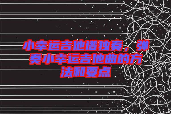 小幸運(yùn)吉他譜獨(dú)奏，彈奏小幸運(yùn)吉他曲的方法和要點(diǎn)