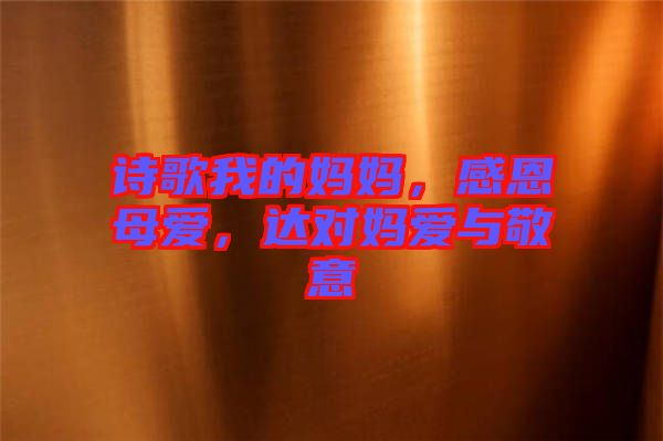 詩(shī)歌我的媽媽，感恩母愛(ài)，達(dá)對(duì)媽愛(ài)與敬意