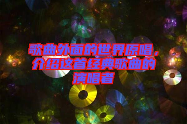 歌曲外面的世界原唱，介紹這首經(jīng)典歌曲的演唱者