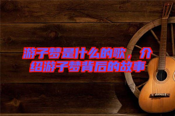 游子夢是什么的歌，介紹游子夢背后的故事