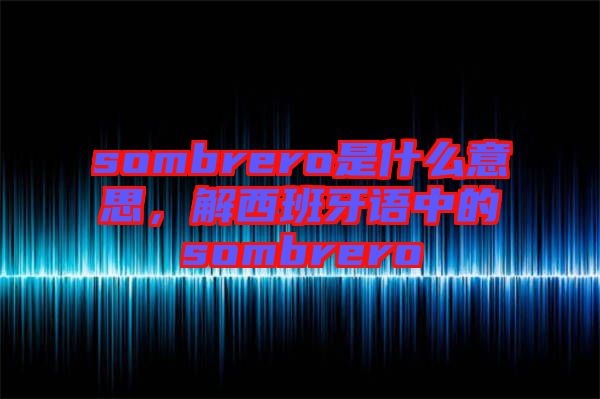sombrero是什么意思，解西班牙語中的sombrero