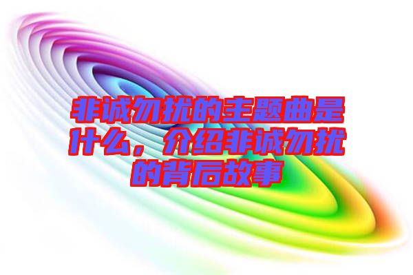 非誠(chéng)勿擾的主題曲是什么，介紹非誠(chéng)勿擾的背后故事