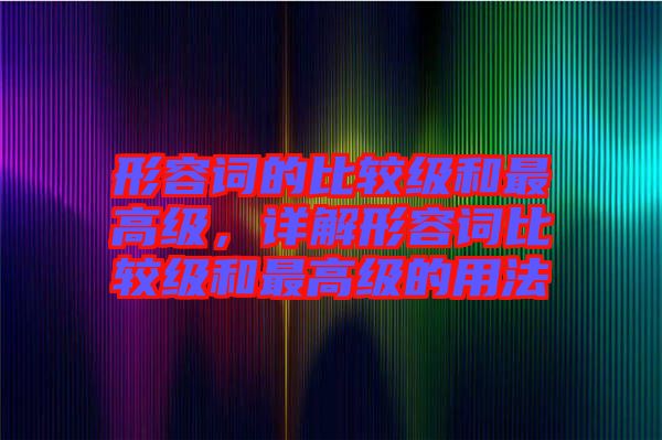 形容詞的比較級(jí)和最高級(jí)，詳解形容詞比較級(jí)和最高級(jí)的用法