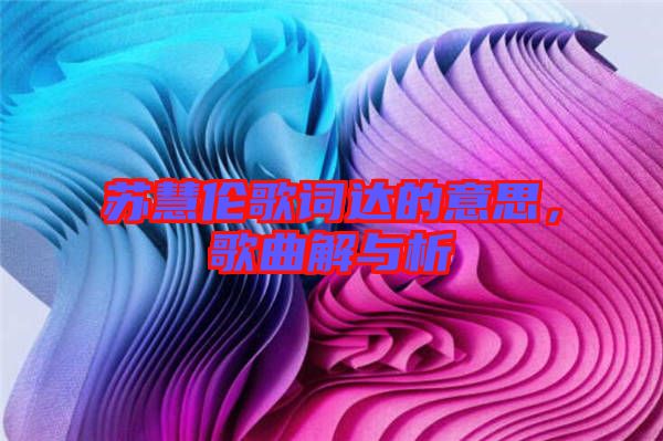 蘇慧倫歌詞達的意思，歌曲解與析