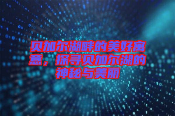 貝加爾湖畔的美好寓意，探尋貝加爾湖的神秘與美麗