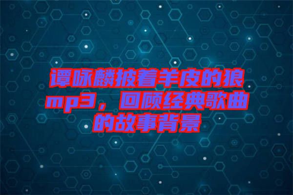 譚詠麟披著羊皮的狼mp3，回顧經(jīng)典歌曲的故事背景