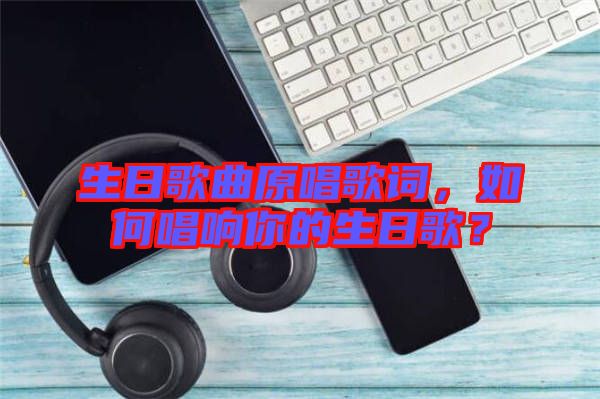 生日歌曲原唱歌詞，如何唱響你的生日歌？