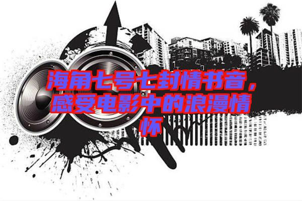 海角七號(hào)七封情書音，感受電影中的浪漫情懷