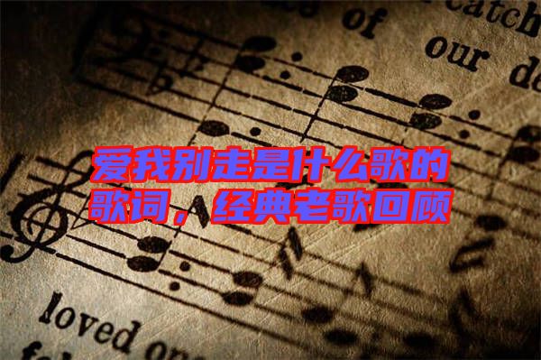 愛(ài)我別走是什么歌的歌詞，經(jīng)典老歌回顧