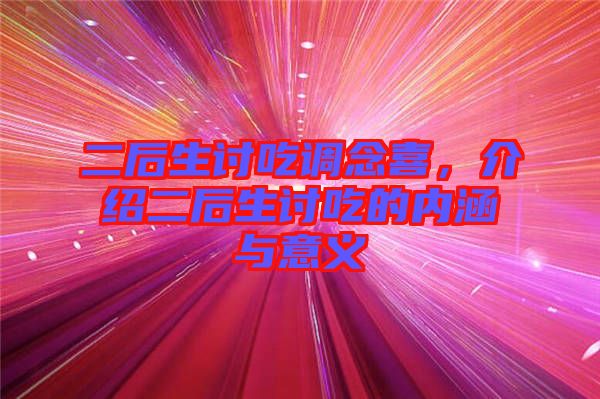 二后生討吃調(diào)念喜，介紹二后生討吃的內(nèi)涵與意義