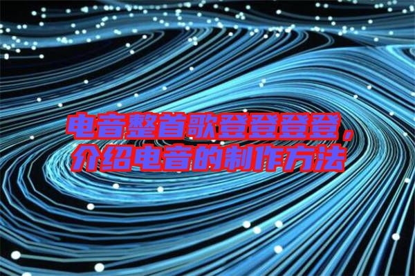電音整首歌登登登登，介紹電音的制作方法