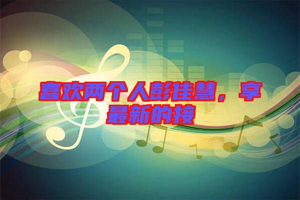 喜歡兩個(gè)人彭佳慧，享最新的接