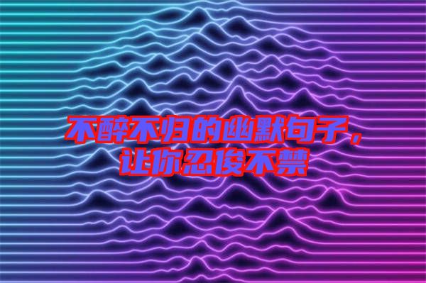 不醉不歸的幽默句子，讓你忍俊不禁