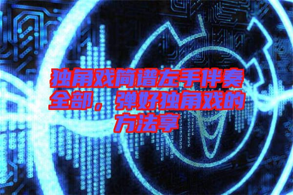 獨(dú)角戲簡(jiǎn)譜左手伴奏全部，彈好獨(dú)角戲的方法享