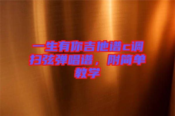 一生有你吉他譜c調(diào)掃弦彈唱譜，附簡(jiǎn)單教學(xué)