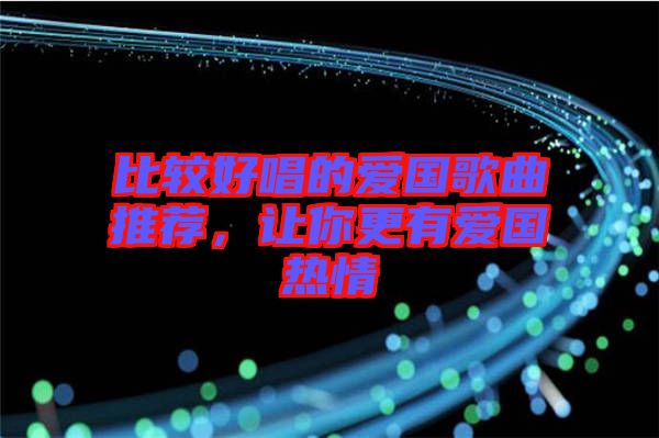 比較好唱的愛國歌曲推薦，讓你更有愛國熱情