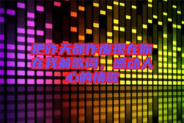 把昨天都作廢現(xiàn)在你在我前歌詞，感動人心的情歌