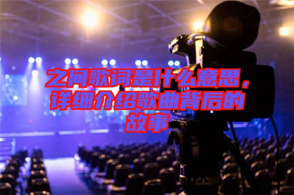 之間歌詞是什么意思，詳細(xì)介紹歌曲背后的故事