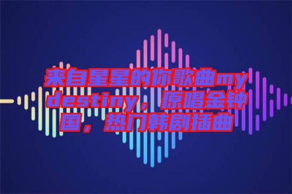 來自星星的你歌曲mydestiny，原唱金鐘國，熱門韓劇插曲