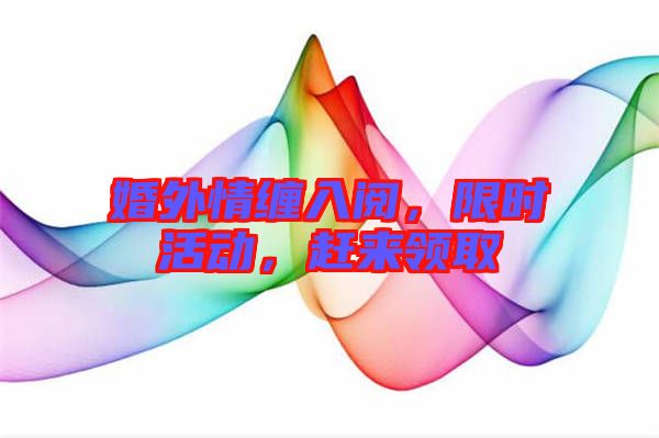 婚外情纏入閱，限時活動，趕來領(lǐng)取