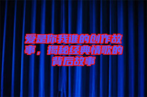 愛是你我誰的創(chuàng)作故事，揭秘經(jīng)典情歌的背后故事