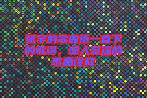 張宇的歌曲雨一直下的歌詞，感人至深的歌曲詮釋