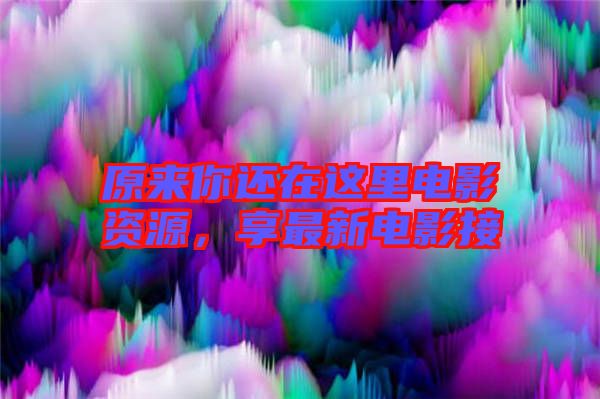 原來你還在這里電影資源，享最新電影接