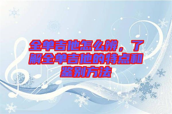 全單吉他怎么辨，了解全單吉他的特點(diǎn)和鑒別方法