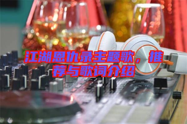 江湖恩仇錄主題歌，推薦與歌詞介紹