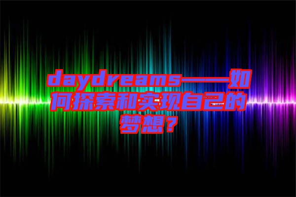 daydreams——如何探索和實(shí)現(xiàn)自己的夢(mèng)想？