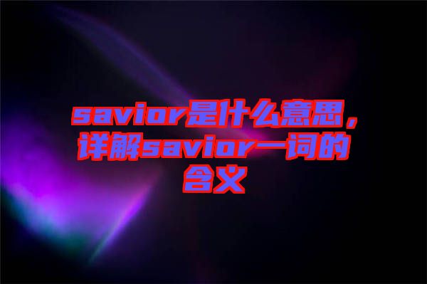 savior是什么意思，詳解savior一詞的含義