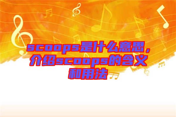scoops是什么意思，介紹scoops的含義和用法