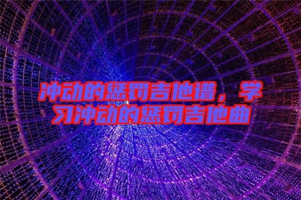 沖動(dòng)的懲罰吉他譜，學(xué)習(xí)沖動(dòng)的懲罰吉他曲