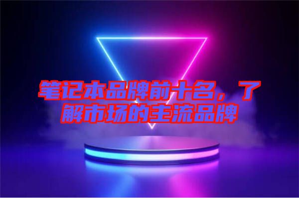 筆記本品牌前十名，了解市場的主流品牌