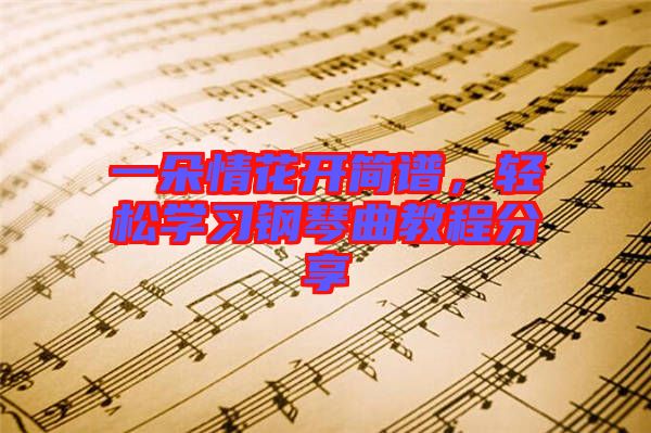 一朵情花開簡譜，輕松學(xué)習(xí)鋼琴曲教程分享