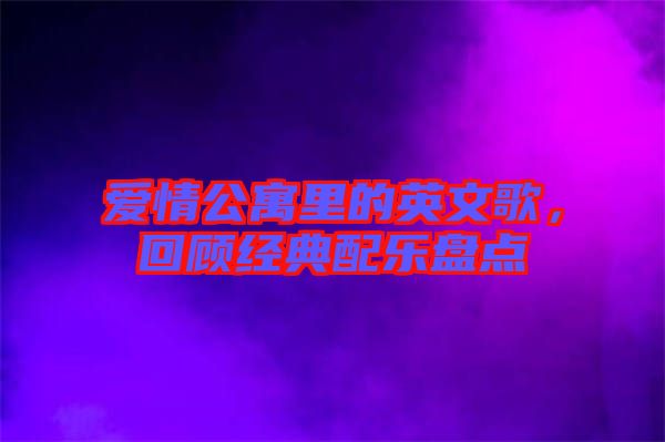 愛情公寓里的英文歌，回顧經(jīng)典配樂盤點(diǎn)