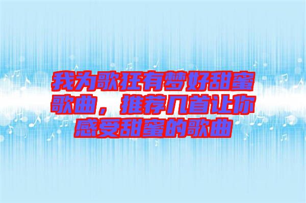 我為歌狂有夢好甜蜜歌曲，推薦幾首讓你感受甜蜜的歌曲