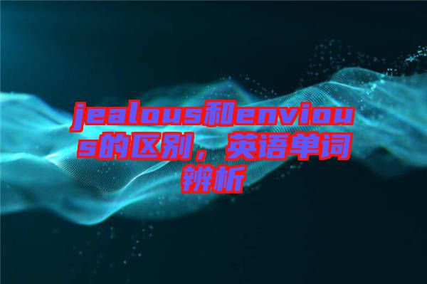 jealous和envious的區(qū)別，英語單詞辨析