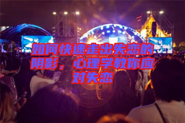 如何快速走出失戀的陰影，心理學(xué)教你應(yīng)對(duì)失戀