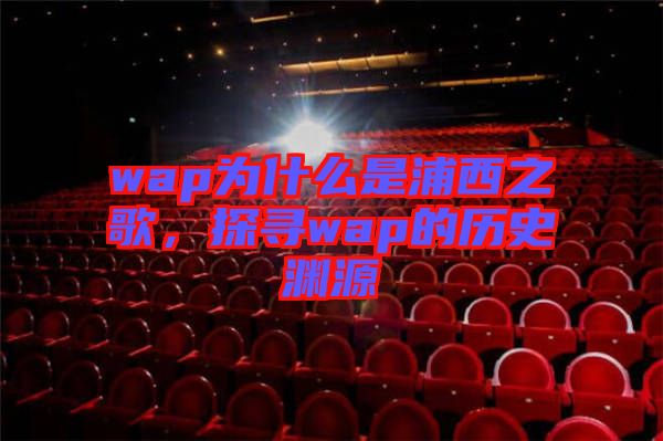 wap為什么是浦西之歌，探尋wap的歷史淵源